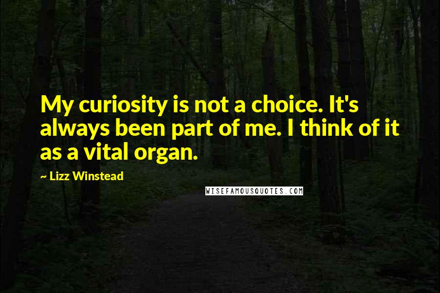 Lizz Winstead Quotes: My curiosity is not a choice. It's always been part of me. I think of it as a vital organ.