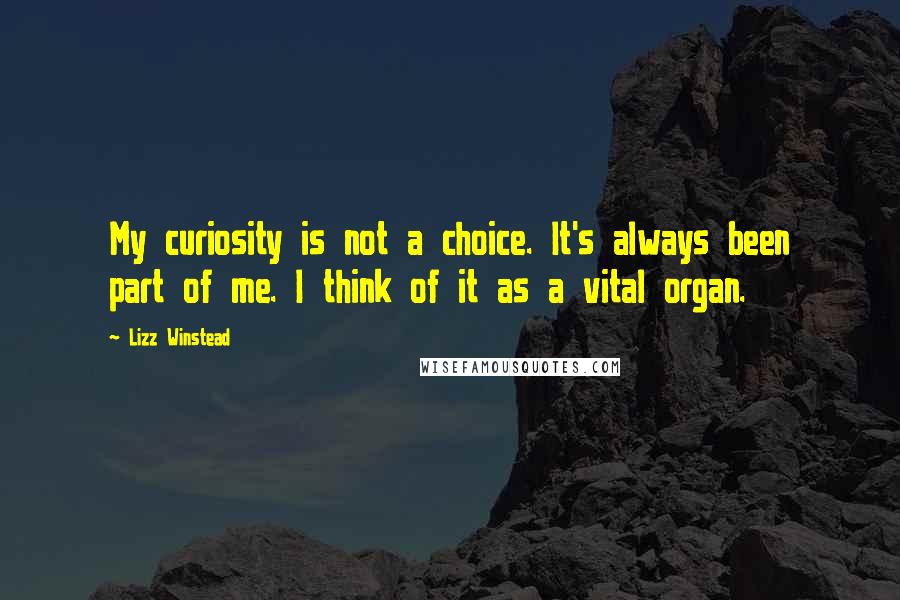 Lizz Winstead Quotes: My curiosity is not a choice. It's always been part of me. I think of it as a vital organ.