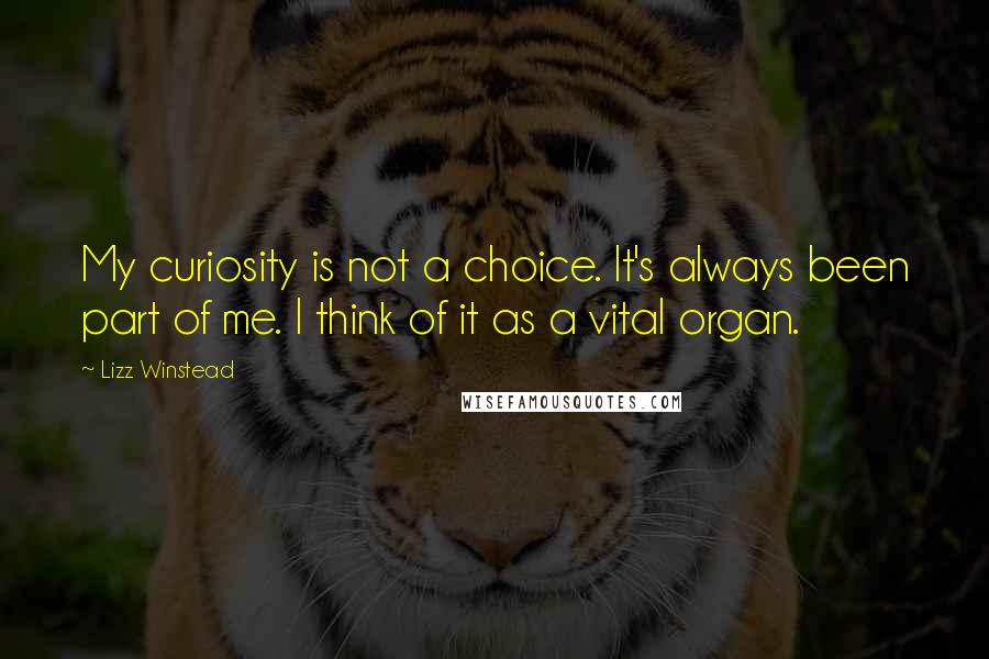 Lizz Winstead Quotes: My curiosity is not a choice. It's always been part of me. I think of it as a vital organ.