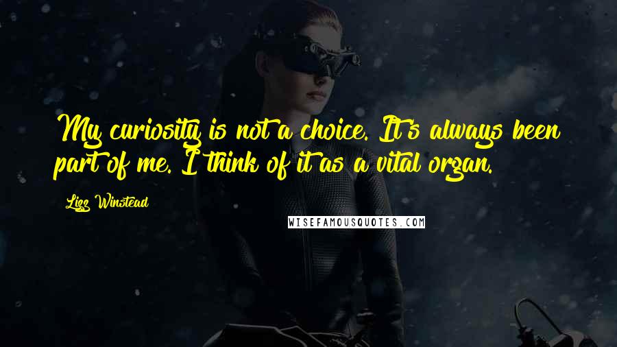 Lizz Winstead Quotes: My curiosity is not a choice. It's always been part of me. I think of it as a vital organ.