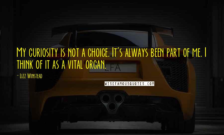 Lizz Winstead Quotes: My curiosity is not a choice. It's always been part of me. I think of it as a vital organ.