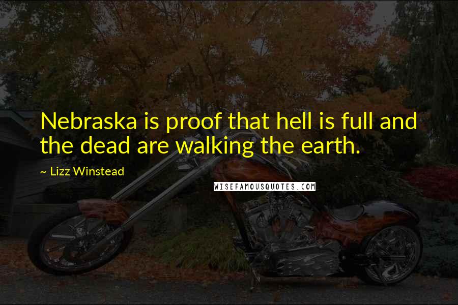 Lizz Winstead Quotes: Nebraska is proof that hell is full and the dead are walking the earth.