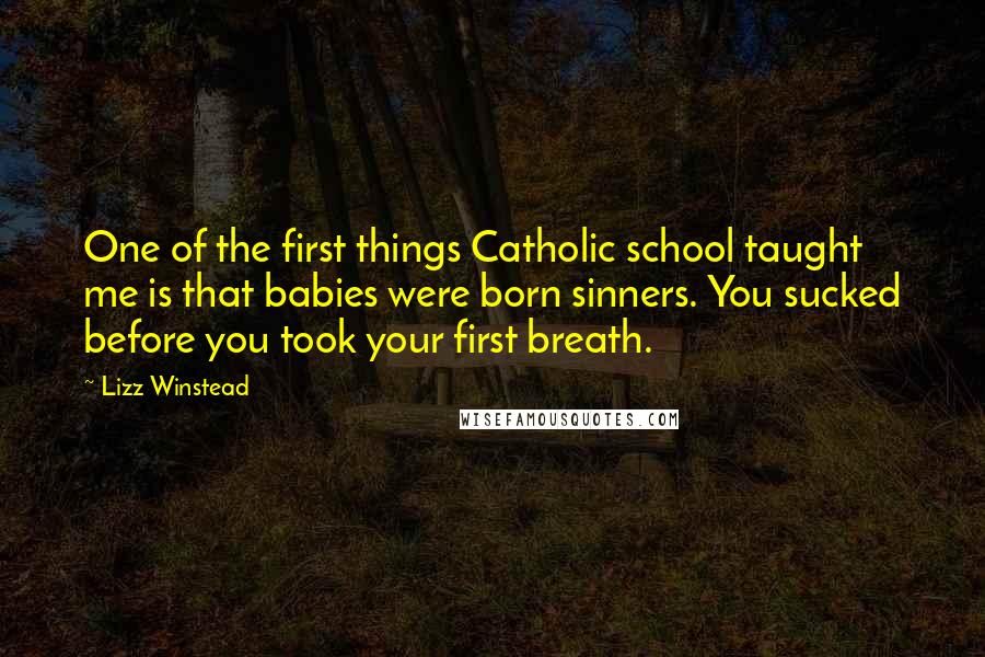 Lizz Winstead Quotes: One of the first things Catholic school taught me is that babies were born sinners. You sucked before you took your first breath.