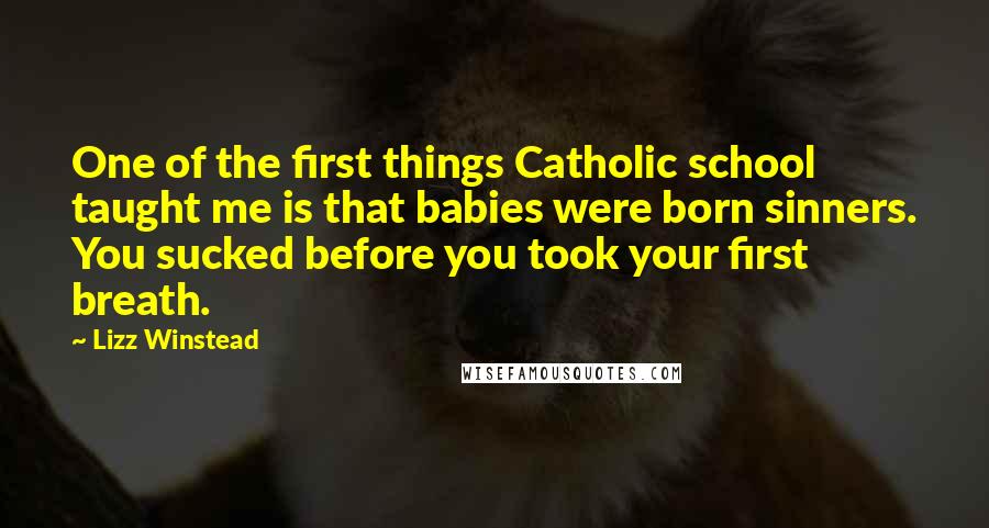 Lizz Winstead Quotes: One of the first things Catholic school taught me is that babies were born sinners. You sucked before you took your first breath.