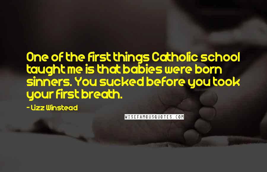 Lizz Winstead Quotes: One of the first things Catholic school taught me is that babies were born sinners. You sucked before you took your first breath.