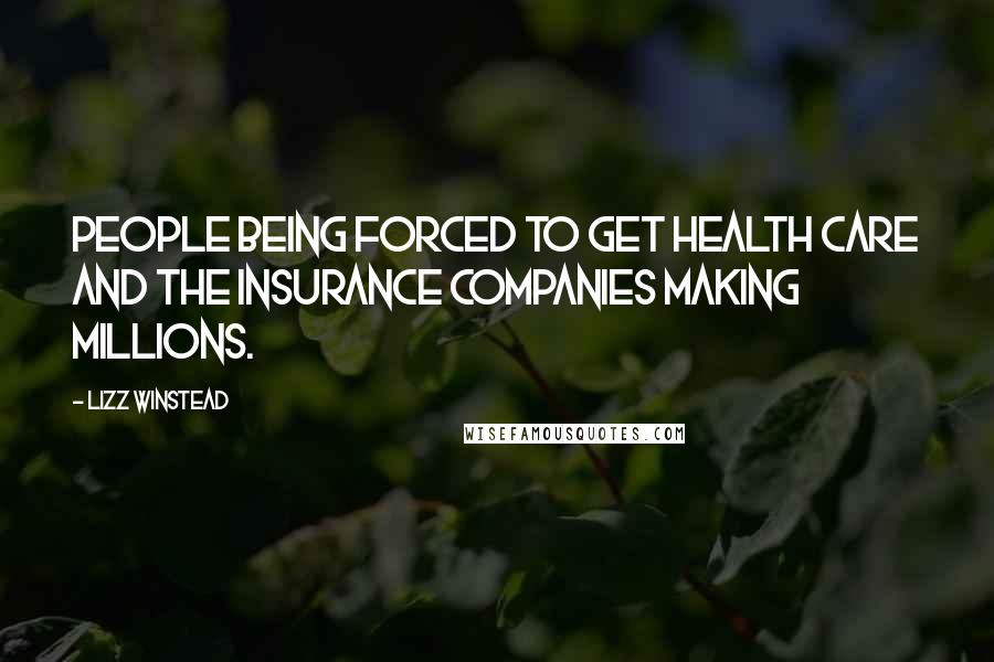 Lizz Winstead Quotes: People being forced to get health care and the insurance companies making millions.