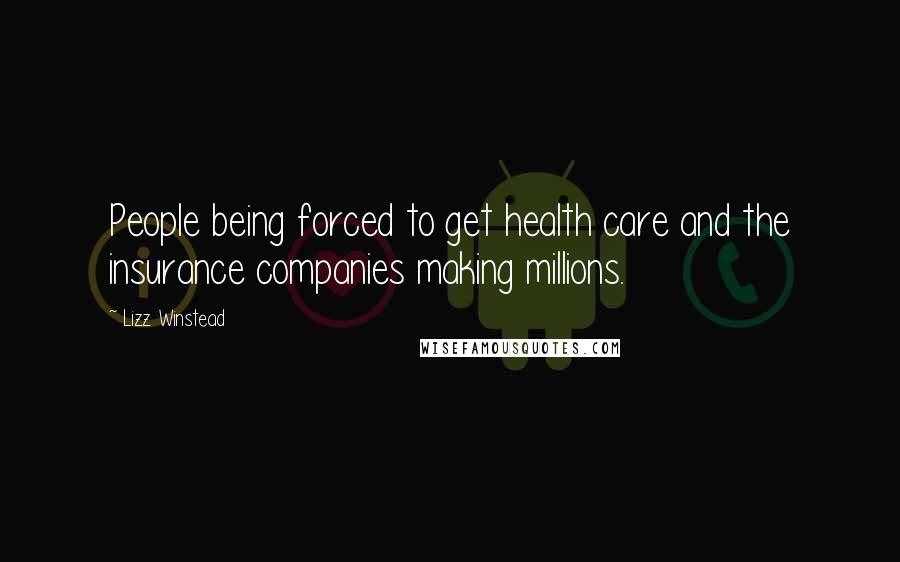 Lizz Winstead Quotes: People being forced to get health care and the insurance companies making millions.
