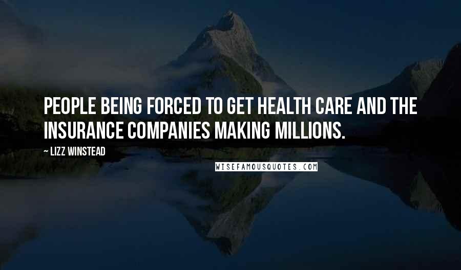 Lizz Winstead Quotes: People being forced to get health care and the insurance companies making millions.