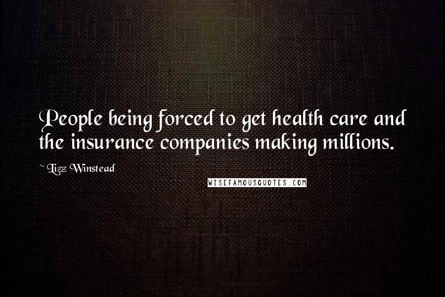 Lizz Winstead Quotes: People being forced to get health care and the insurance companies making millions.