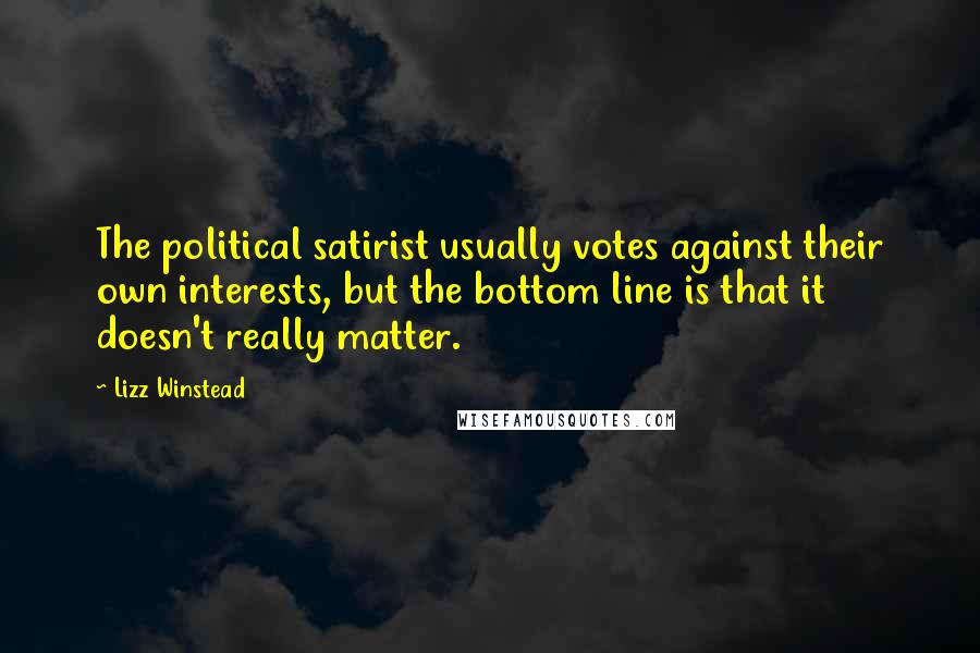 Lizz Winstead Quotes: The political satirist usually votes against their own interests, but the bottom line is that it doesn't really matter.