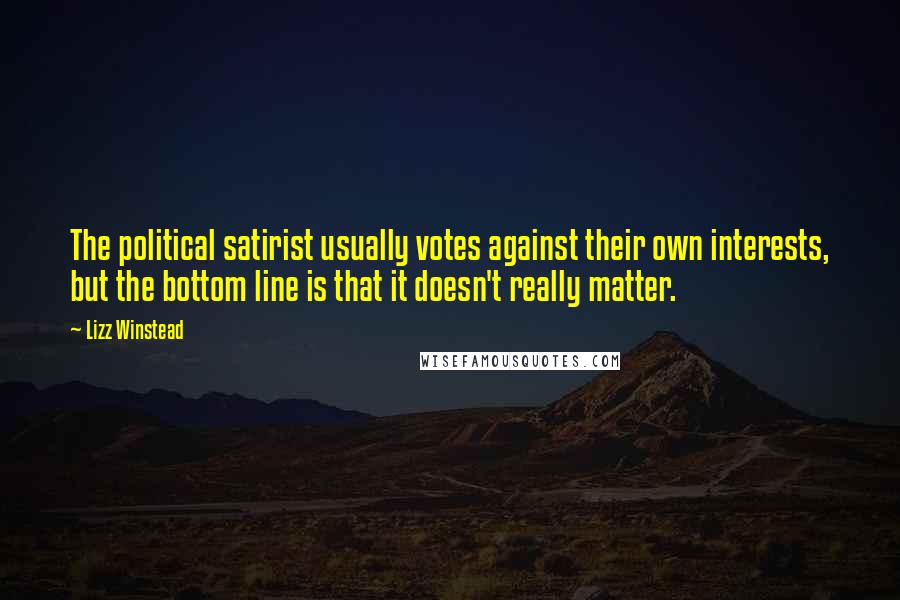Lizz Winstead Quotes: The political satirist usually votes against their own interests, but the bottom line is that it doesn't really matter.