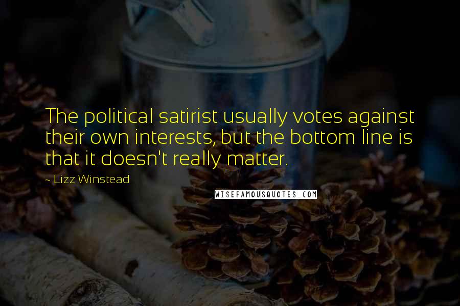 Lizz Winstead Quotes: The political satirist usually votes against their own interests, but the bottom line is that it doesn't really matter.