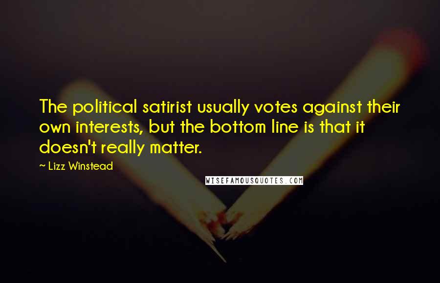Lizz Winstead Quotes: The political satirist usually votes against their own interests, but the bottom line is that it doesn't really matter.