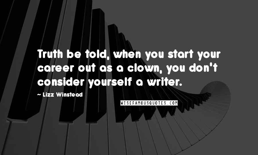 Lizz Winstead Quotes: Truth be told, when you start your career out as a clown, you don't consider yourself a writer.