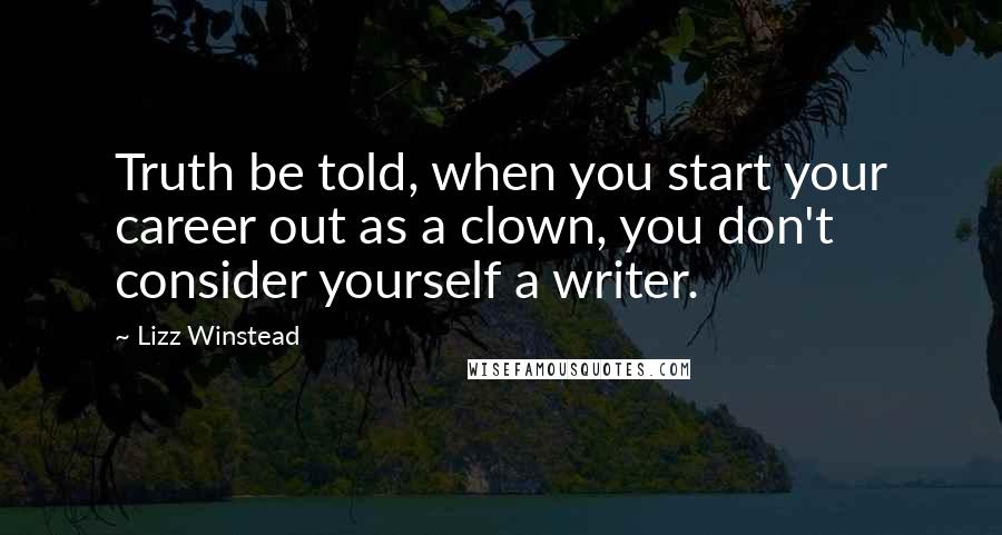 Lizz Winstead Quotes: Truth be told, when you start your career out as a clown, you don't consider yourself a writer.