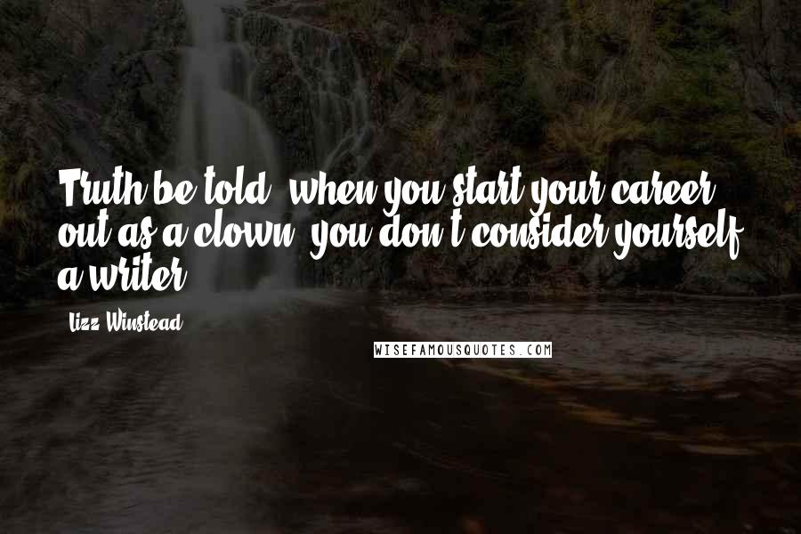 Lizz Winstead Quotes: Truth be told, when you start your career out as a clown, you don't consider yourself a writer.