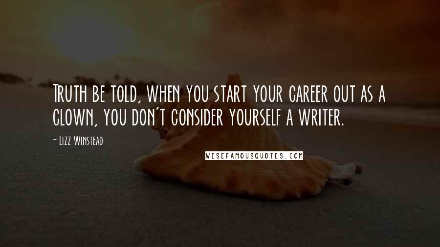 Lizz Winstead Quotes: Truth be told, when you start your career out as a clown, you don't consider yourself a writer.