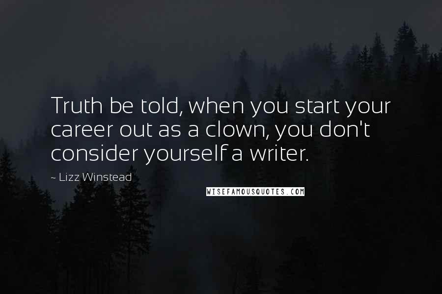 Lizz Winstead Quotes: Truth be told, when you start your career out as a clown, you don't consider yourself a writer.