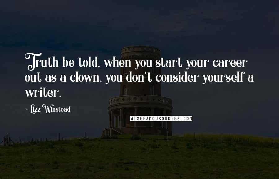 Lizz Winstead Quotes: Truth be told, when you start your career out as a clown, you don't consider yourself a writer.