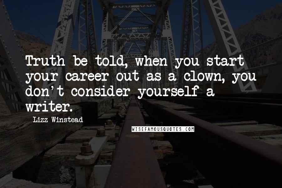 Lizz Winstead Quotes: Truth be told, when you start your career out as a clown, you don't consider yourself a writer.