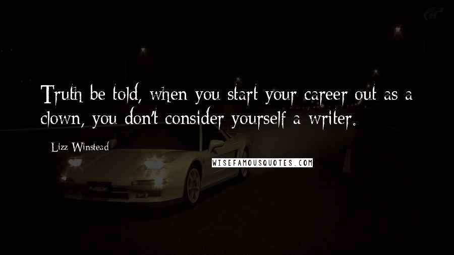 Lizz Winstead Quotes: Truth be told, when you start your career out as a clown, you don't consider yourself a writer.