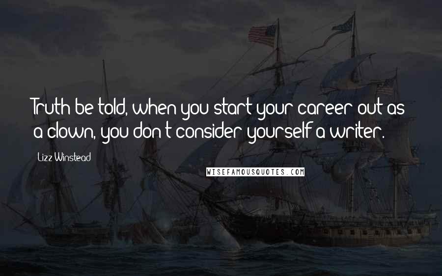 Lizz Winstead Quotes: Truth be told, when you start your career out as a clown, you don't consider yourself a writer.