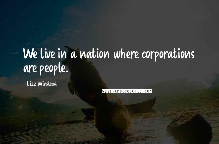 Lizz Winstead Quotes: We live in a nation where corporations are people.