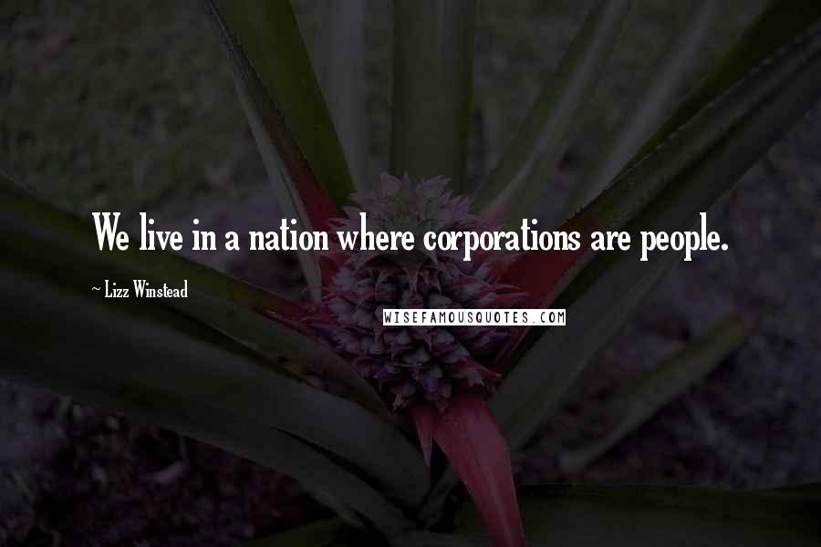 Lizz Winstead Quotes: We live in a nation where corporations are people.