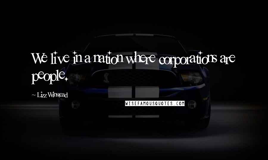 Lizz Winstead Quotes: We live in a nation where corporations are people.