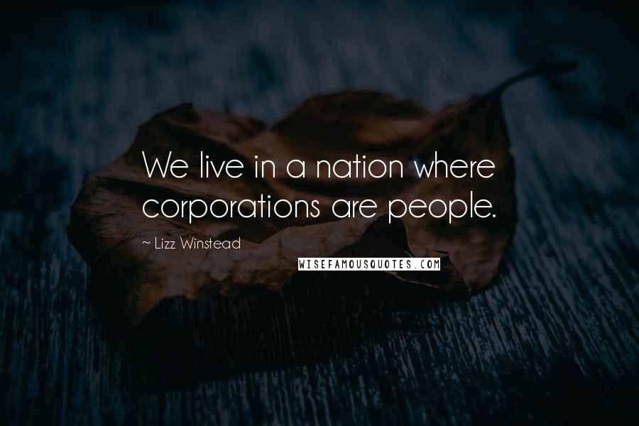 Lizz Winstead Quotes: We live in a nation where corporations are people.