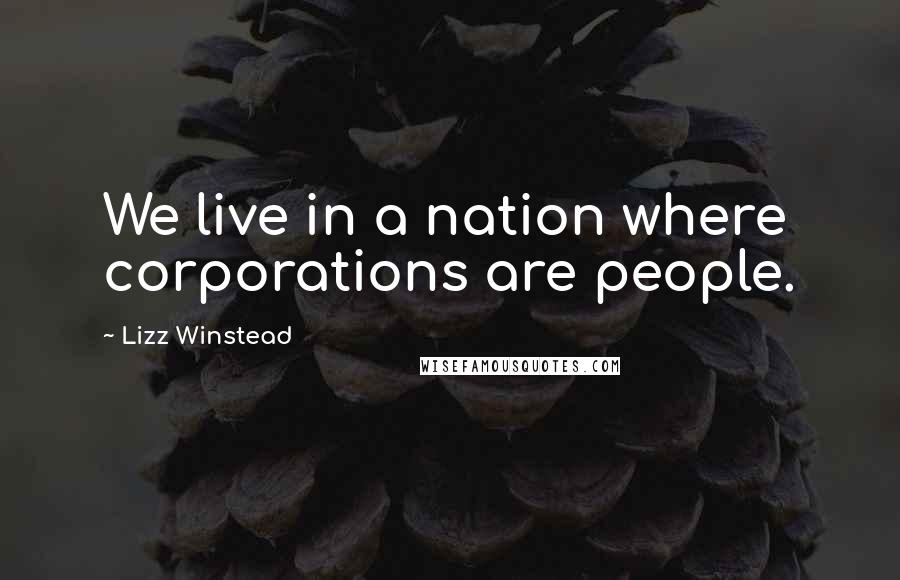 Lizz Winstead Quotes: We live in a nation where corporations are people.