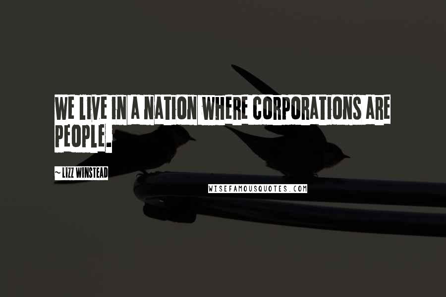 Lizz Winstead Quotes: We live in a nation where corporations are people.