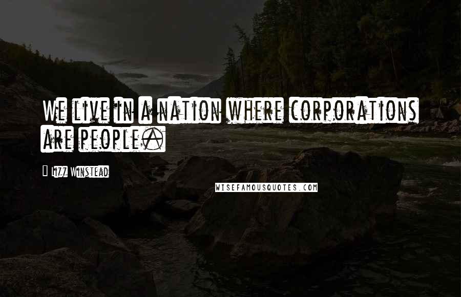 Lizz Winstead Quotes: We live in a nation where corporations are people.