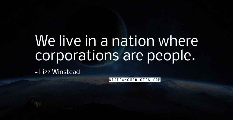 Lizz Winstead Quotes: We live in a nation where corporations are people.