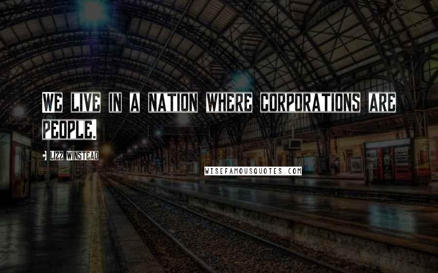 Lizz Winstead Quotes: We live in a nation where corporations are people.