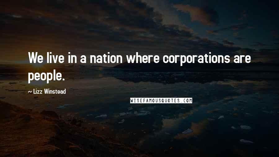 Lizz Winstead Quotes: We live in a nation where corporations are people.