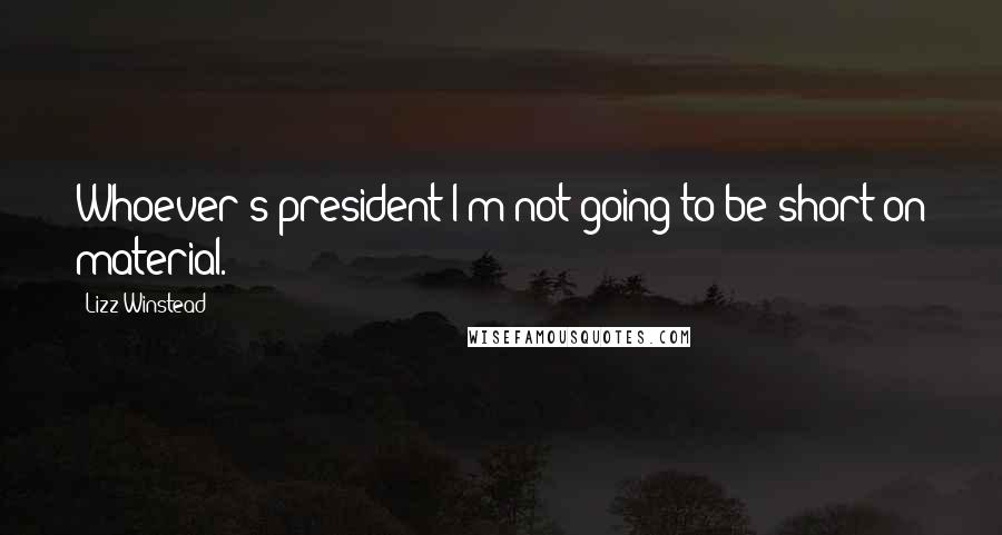 Lizz Winstead Quotes: Whoever's president I'm not going to be short on material.