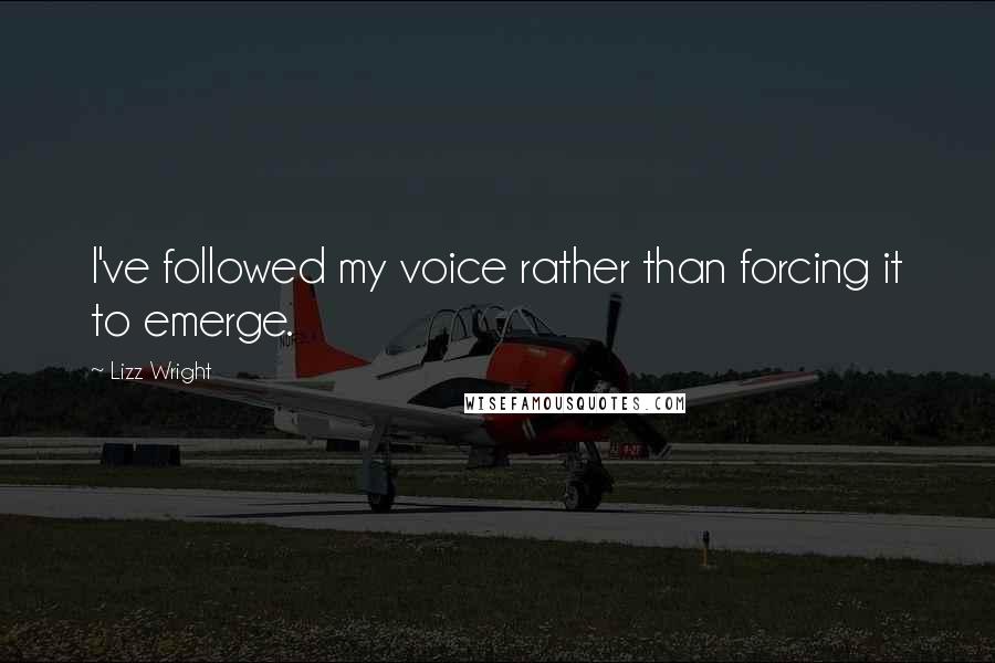 Lizz Wright Quotes: I've followed my voice rather than forcing it to emerge.