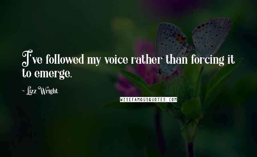 Lizz Wright Quotes: I've followed my voice rather than forcing it to emerge.