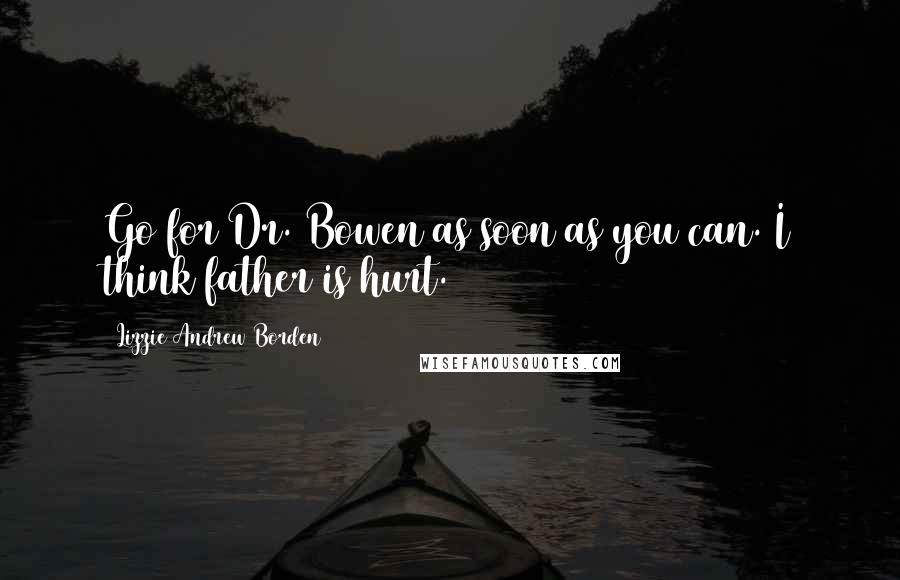 Lizzie Andrew Borden Quotes: Go for Dr. Bowen as soon as you can. I think father is hurt.