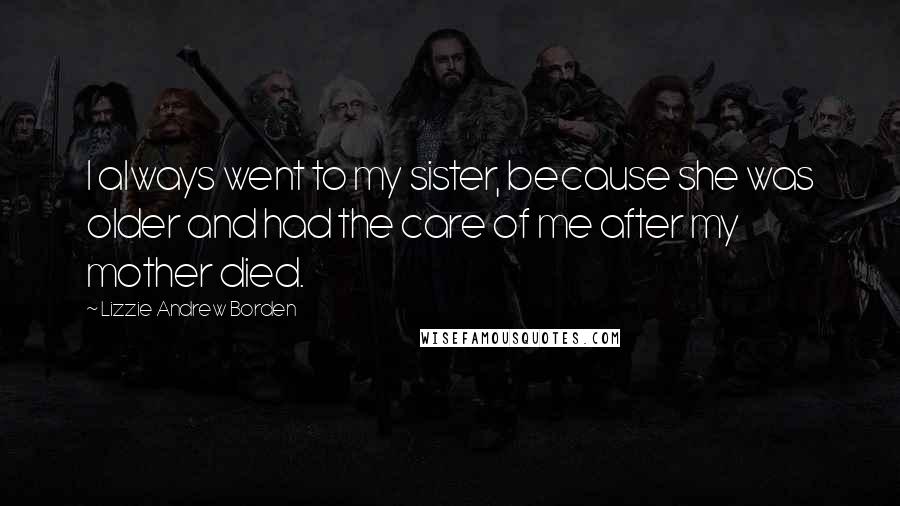 Lizzie Andrew Borden Quotes: I always went to my sister, because she was older and had the care of me after my mother died.