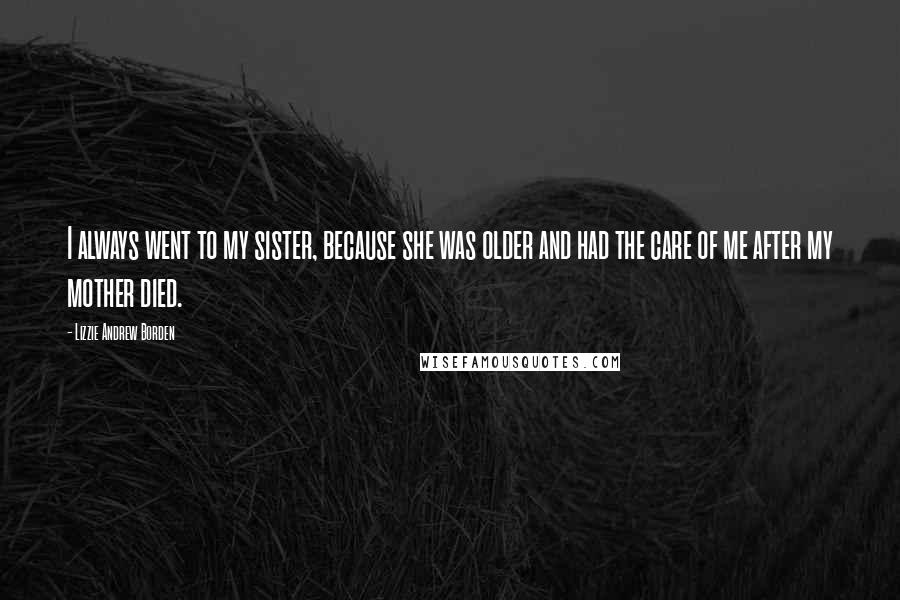 Lizzie Andrew Borden Quotes: I always went to my sister, because she was older and had the care of me after my mother died.