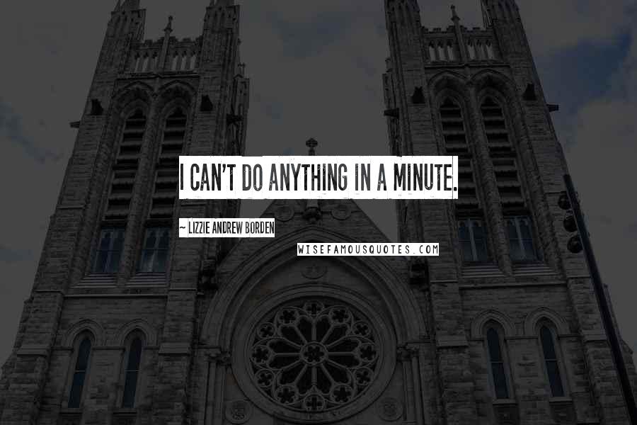 Lizzie Andrew Borden Quotes: I can't do anything in a minute.