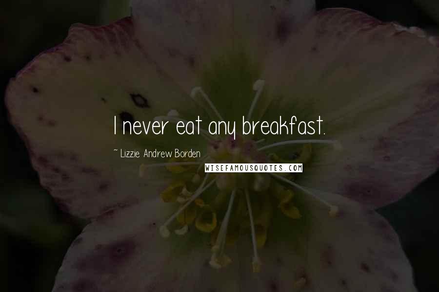 Lizzie Andrew Borden Quotes: I never eat any breakfast.