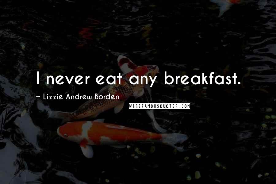 Lizzie Andrew Borden Quotes: I never eat any breakfast.