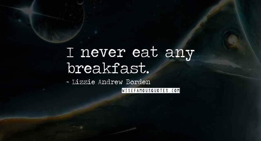 Lizzie Andrew Borden Quotes: I never eat any breakfast.