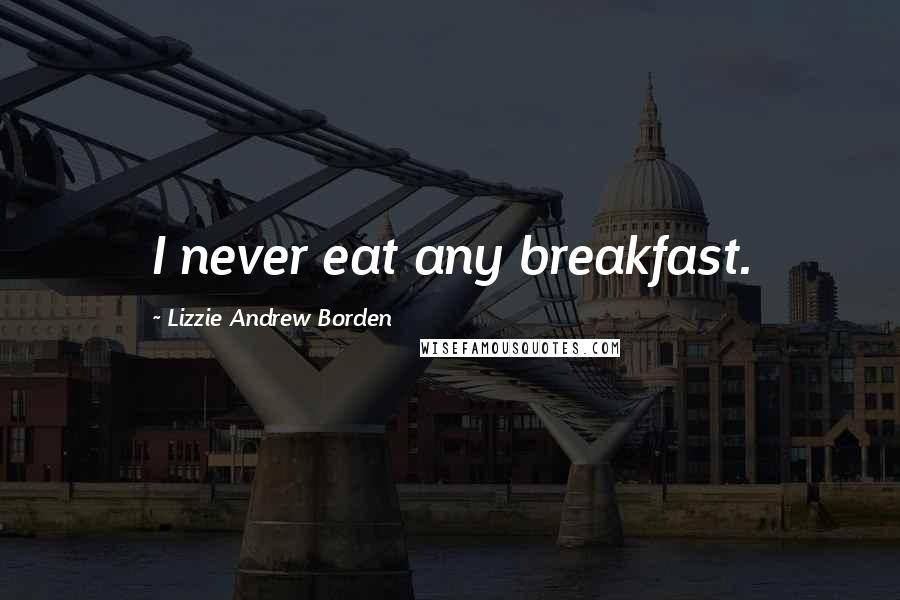 Lizzie Andrew Borden Quotes: I never eat any breakfast.