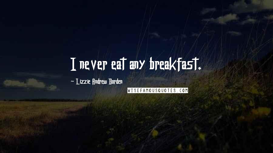 Lizzie Andrew Borden Quotes: I never eat any breakfast.