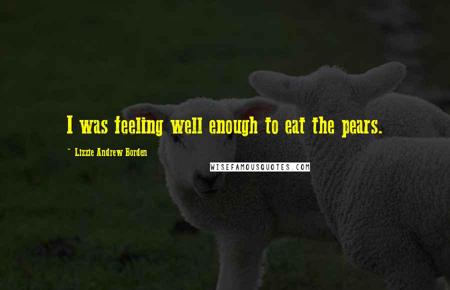 Lizzie Andrew Borden Quotes: I was feeling well enough to eat the pears.