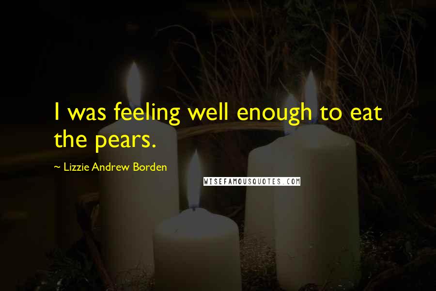 Lizzie Andrew Borden Quotes: I was feeling well enough to eat the pears.